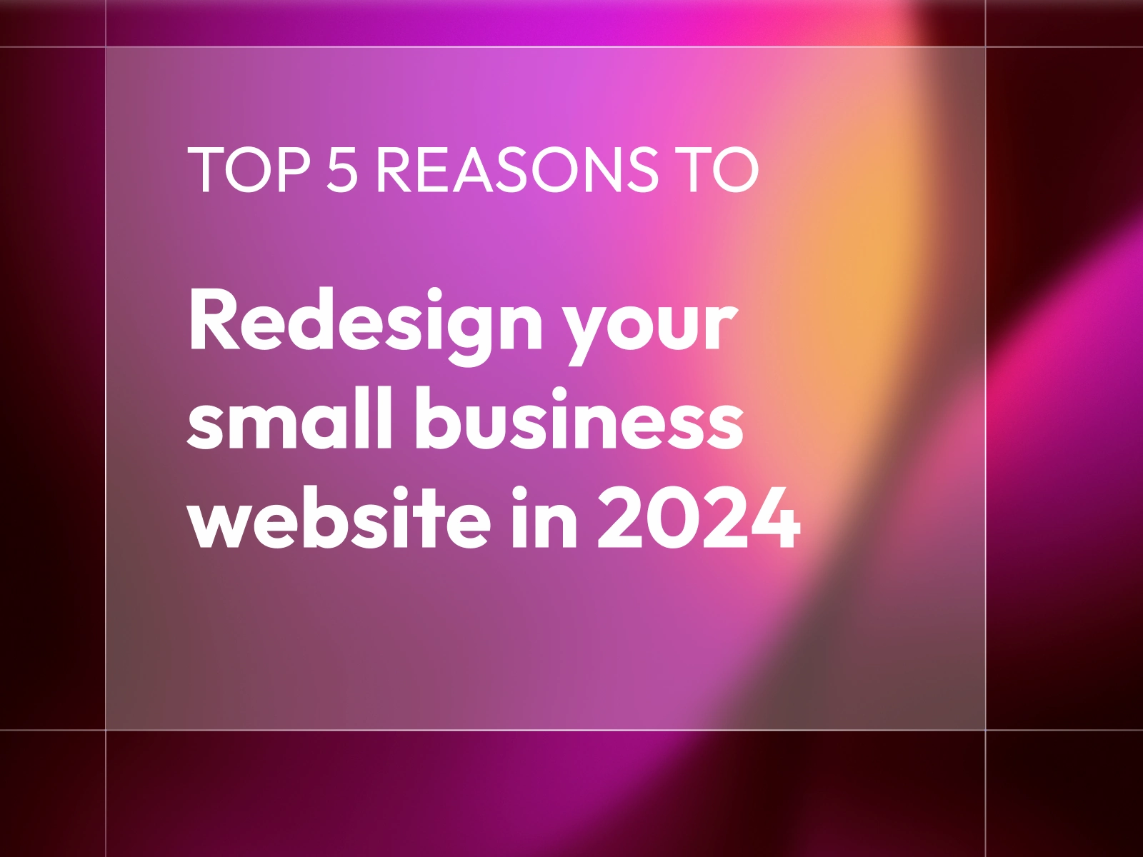 Text on a gradient background saying Top 5 Reasons to Redesign Your Small Business Website In 2024.